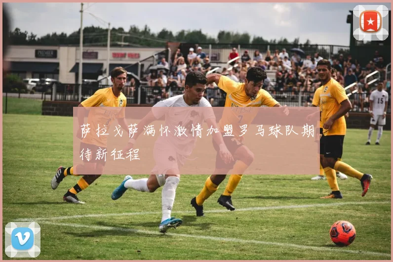 萨拉戈萨满怀激情加盟罗马球队期待新征程