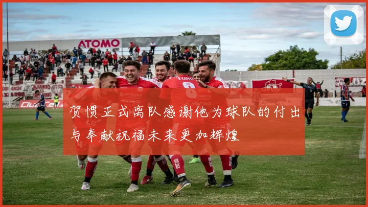 贺惯正式离队感谢他为球队的付出与奉献祝福未来更加辉煌