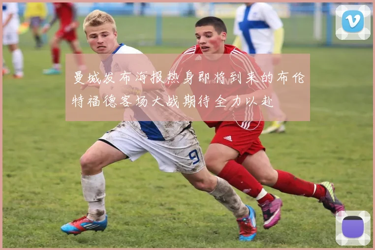 曼城发布海报热身即将到来的布伦特福德客场大战期待全力以赴