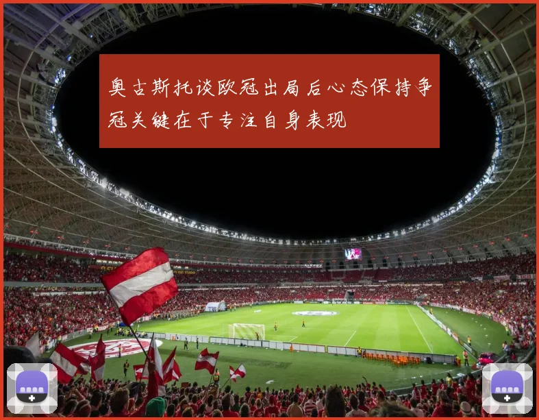 奥古斯托谈欧冠出局后心态保持争冠关键在于专注自身表现