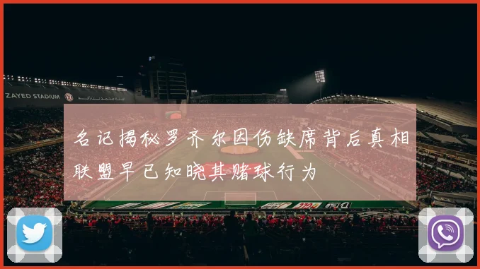 名记揭秘罗齐尔因伤缺席背后真相联盟早已知晓其赌球行为