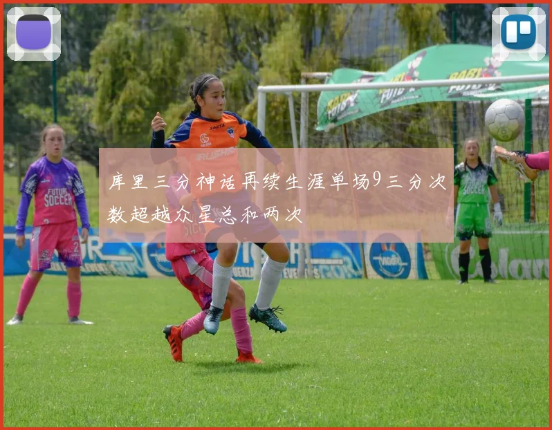 库里三分神话再续生涯单场9三分次数超越众星总和两次