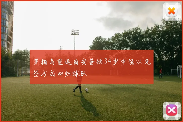 罗梅乌重返南安普顿34岁中场以免签方式回归球队