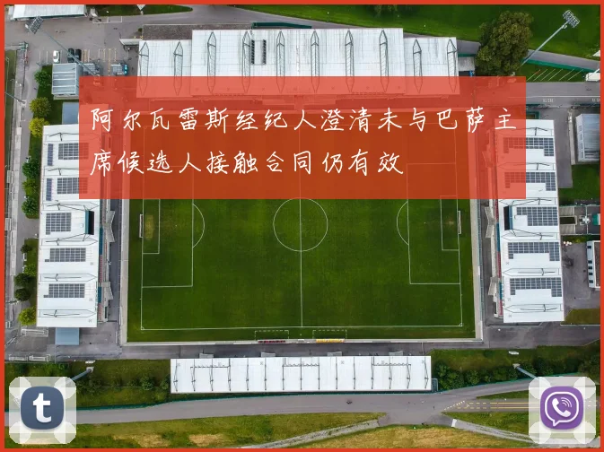 阿尔瓦雷斯经纪人澄清未与巴萨主席候选人接触合同仍有效