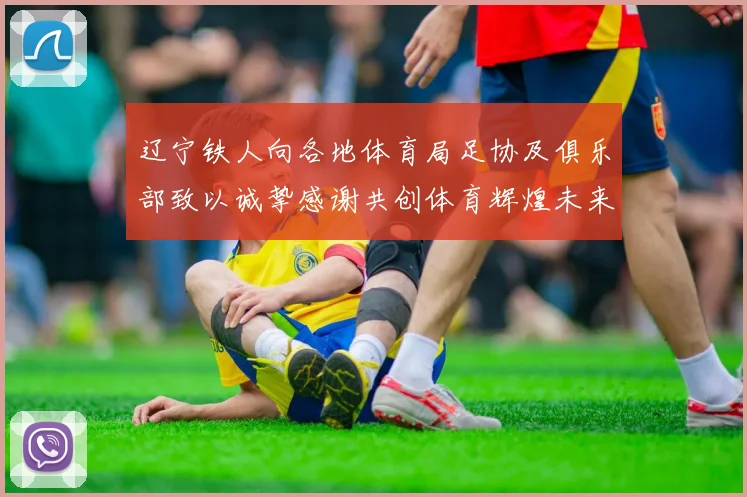 辽宁铁人向各地体育局足协及俱乐部致以诚挚感谢共创体育辉煌未来