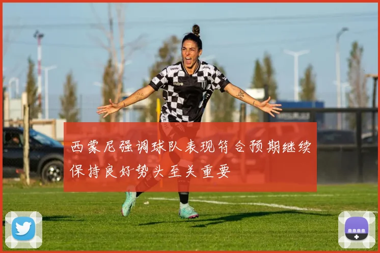 西蒙尼强调球队表现符合预期继续保持良好势头至关重要