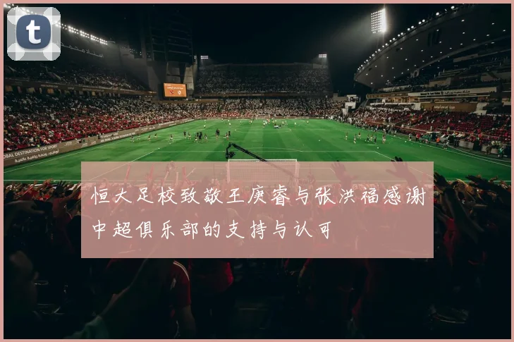 恒大足校致敬王庚睿与张洪福感谢中超俱乐部的支持与认可