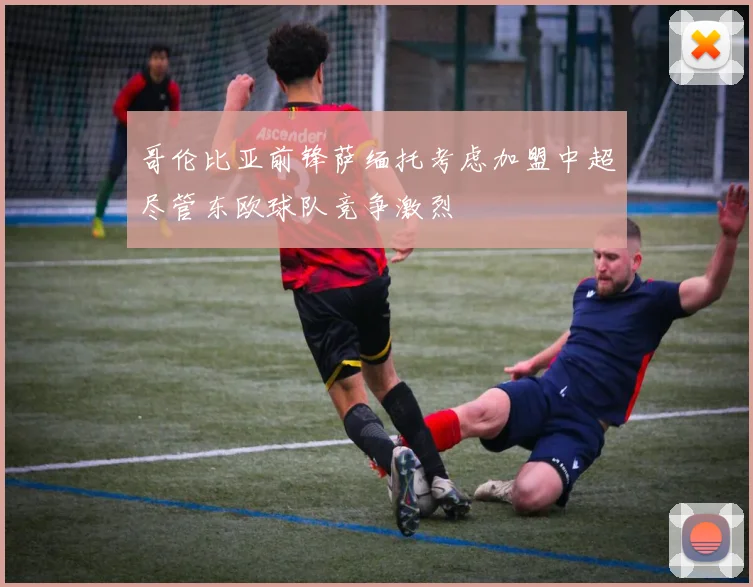 哥伦比亚前锋萨缅托考虑加盟中超尽管东欧球队竞争激烈