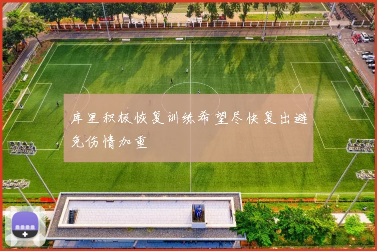 库里积极恢复训练希望尽快复出避免伤情加重