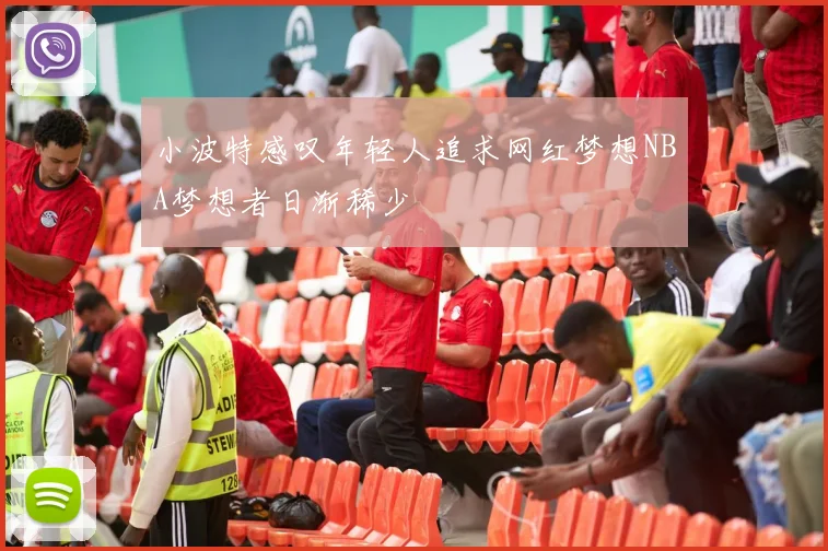 小波特感叹年轻人追求网红梦想NBA梦想者日渐稀少