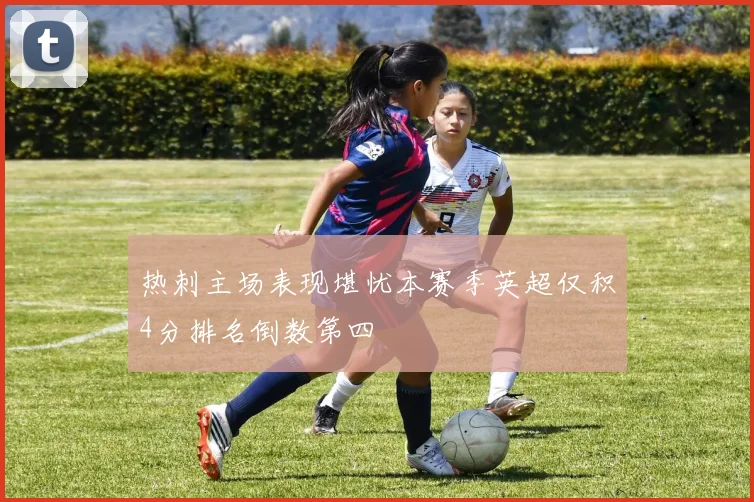 热刺主场表现堪忧本赛季英超仅积4分排名倒数第四