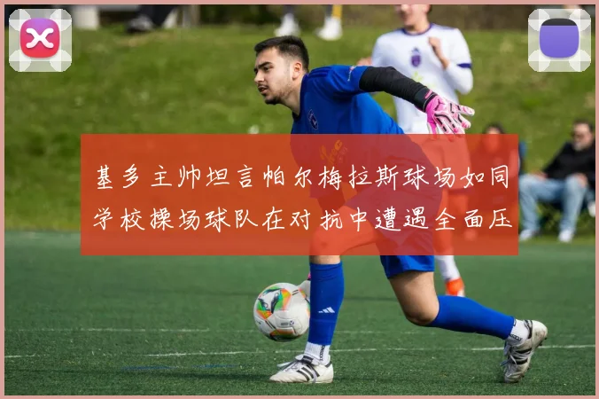 基多主帅坦言帕尔梅拉斯球场如同学校操场球队在对抗中遭遇全面压制