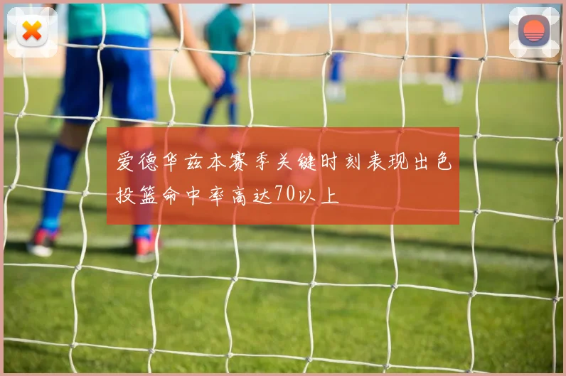 爱德华兹本赛季关键时刻表现出色投篮命中率高达70以上
