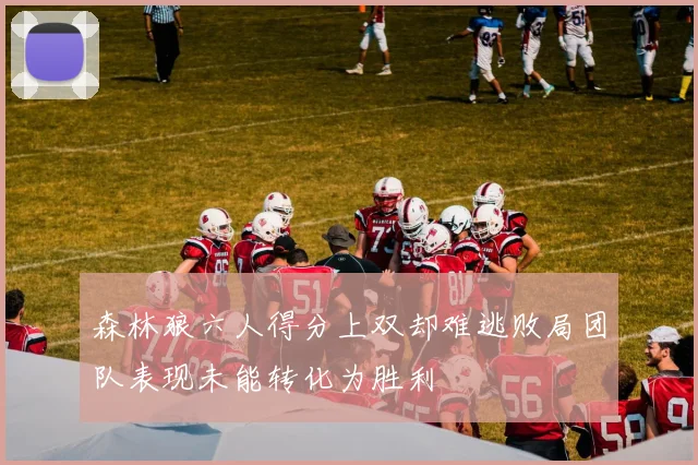 森林狼六人得分上双却难逃败局团队表现未能转化为胜利