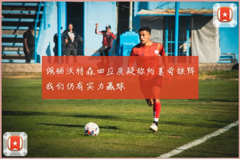 佩顿沃特森回应质疑称约基奇缺阵我们仍有实力赢球