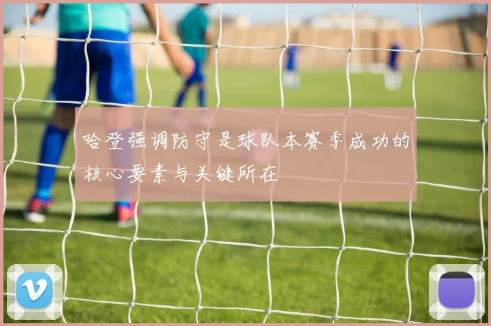 哈登强调防守是球队本赛季成功的核心要素与关键所在